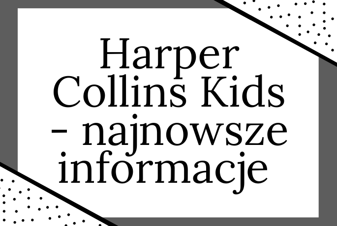 Najnowsze informacje od wydawnictwa HarperCollins Kids!
